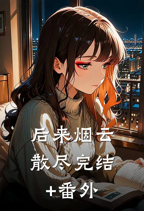 后来烟云散尽完结+番外