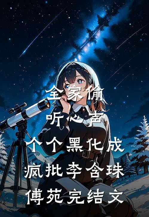 全家偷听心声，个个黑化成疯批李含珠傅苑完结文