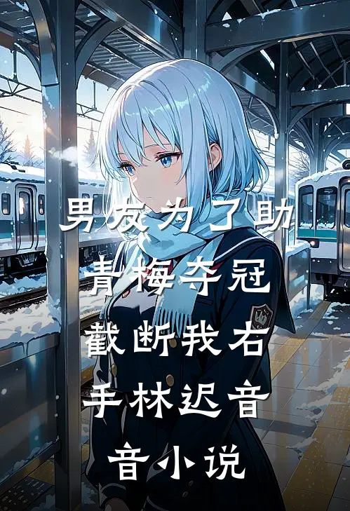 男友为了助青梅夺冠，截断我右手林迟音音小说
