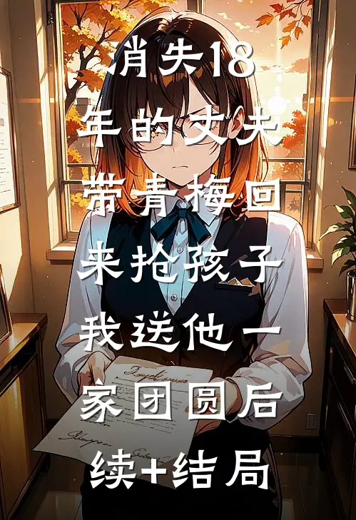 消失18年的丈夫带青梅回来抢孩子，我送他一家团圆后续+结局