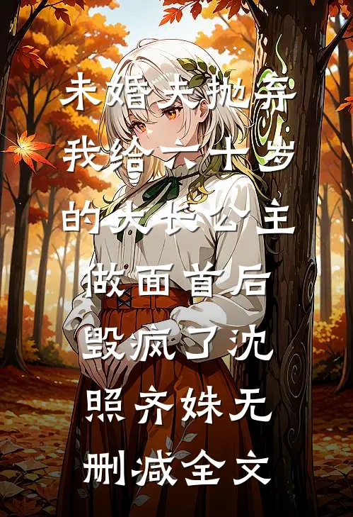 未婚夫抛弃我给六十岁的大长公主做面首后毁疯了沈照齐姝无删减全文