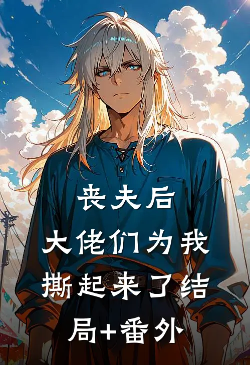 丧夫后，大佬们为我撕起来了结局+番外