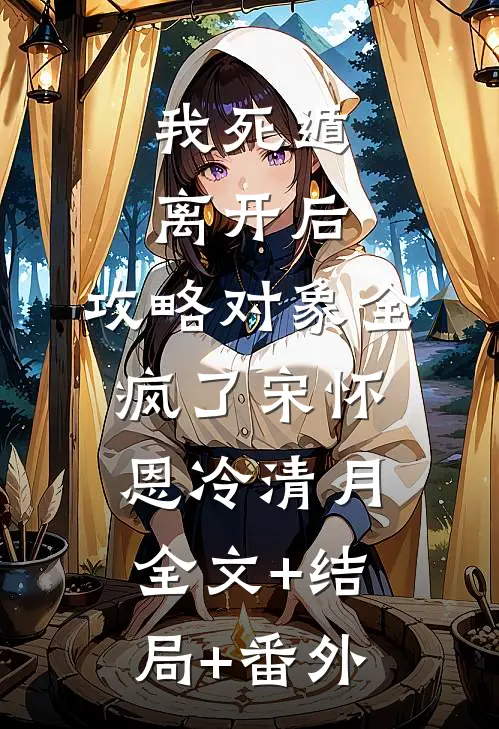 我死遁离开后，攻略对象全疯了宋怀恩冷清月:全文+结局+番外