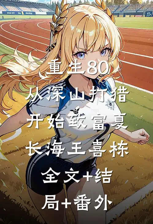 重生80：从深山打猎开始致富夏长海王喜栋:全文+结局+番外