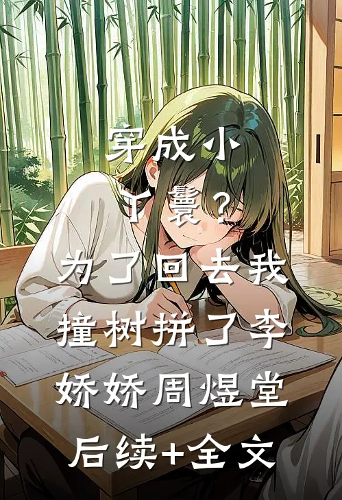 穿成小丫鬟？为了回去我撞树拼了李娇娇周煜堂后续+全文