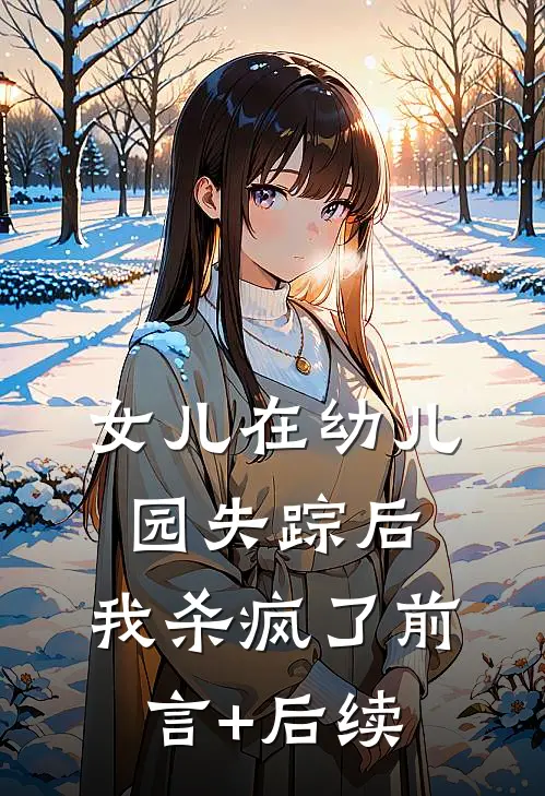 女儿在幼儿园失踪后，我杀疯了前言+后续
