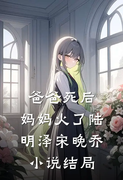爸爸死后，妈妈火了陆明泽宋晚乔小说结局