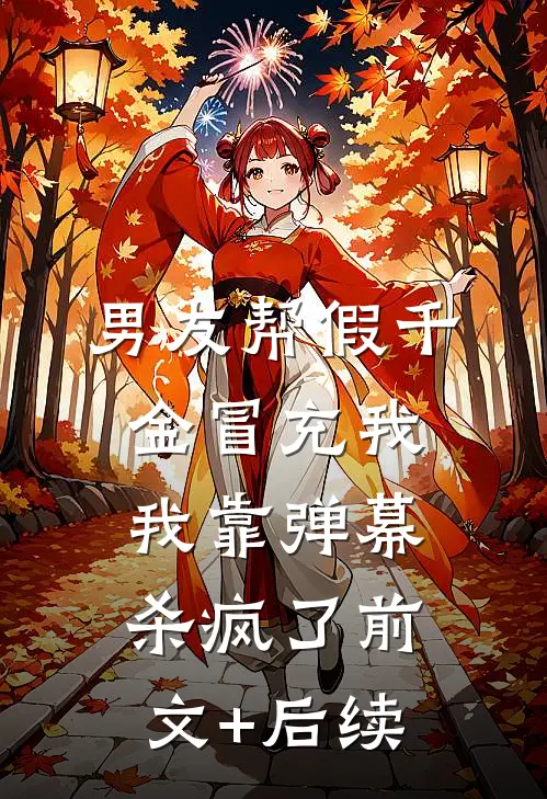男友帮假千金冒充我，我靠弹幕杀疯了前文+后续