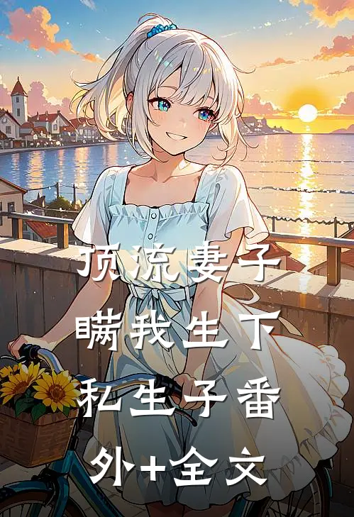顶流妻子瞒我生下私生子(番外)+(全文)
