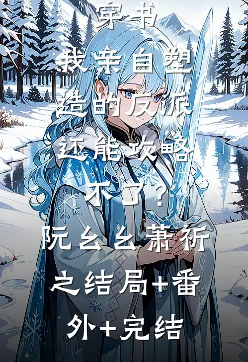 穿书：我亲自塑造的反派，还能攻略不了？阮幺幺萧祈之结局+番外+完结