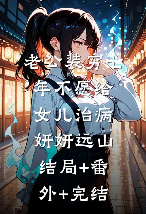 老公装穷七年不愿给女儿治病妍妍远山:结局+番外+完结
