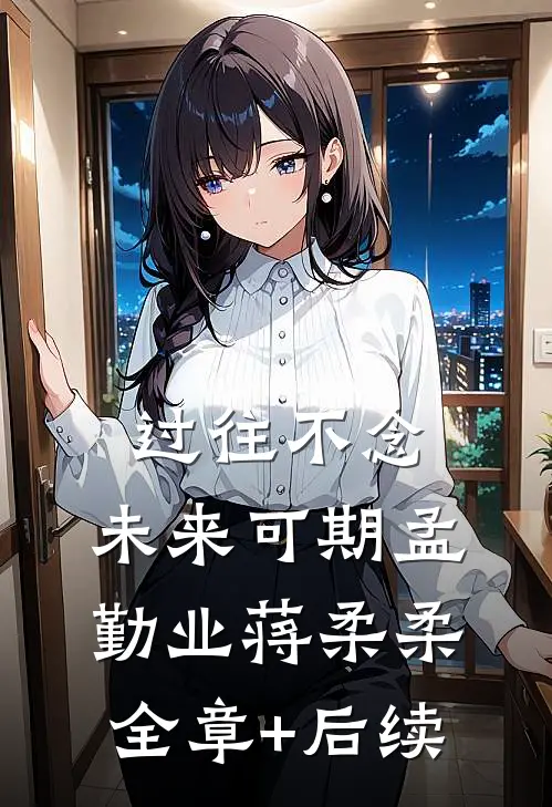 过往不念，未来可期孟勤业蒋柔柔:全章+后续