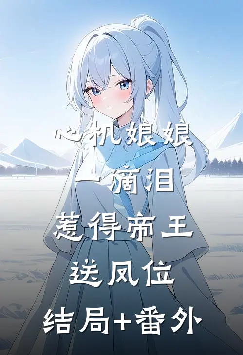 心机娘娘一滴泪，惹得帝王送凤位:结局+番外