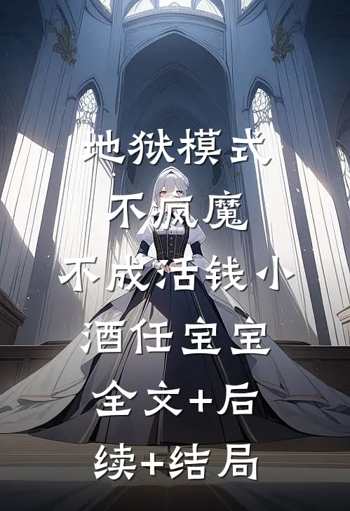 地狱模式：不疯魔，不成活钱小酒任宝宝:全文+后续+结局