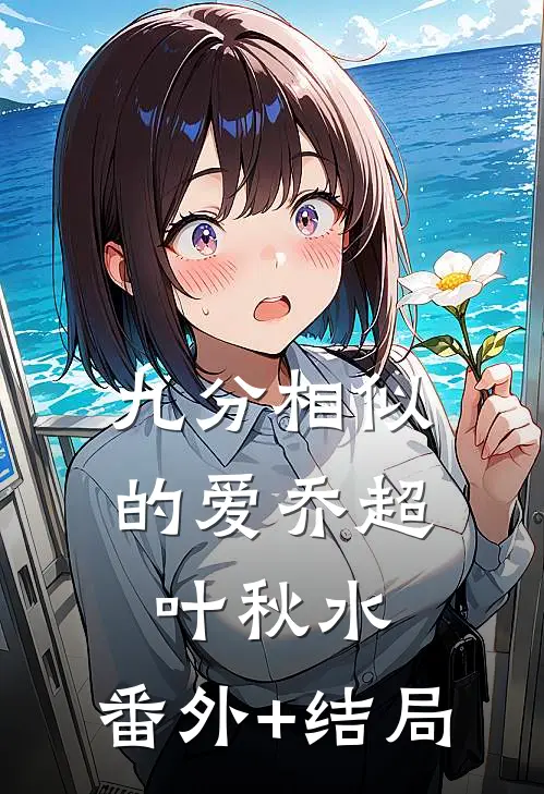 九分相似的爱乔超叶秋水:(番外)+(结局)