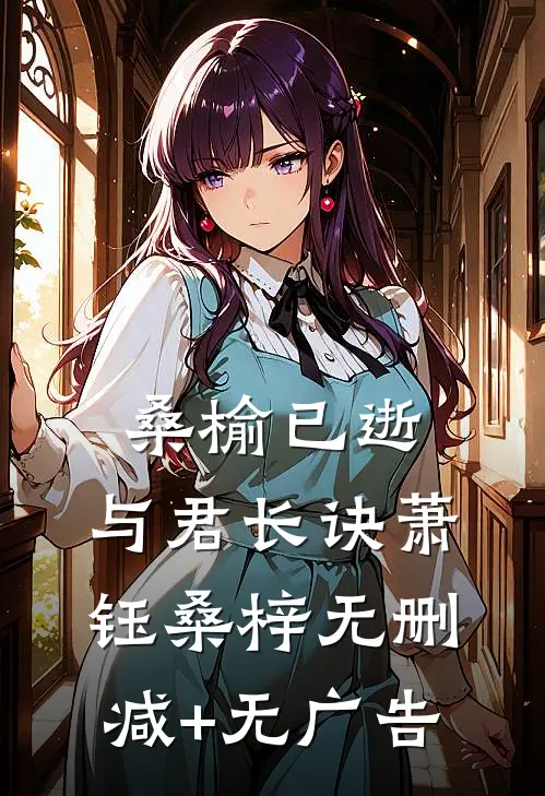 桑榆已逝，与君长诀萧钰桑梓无删减+无广告