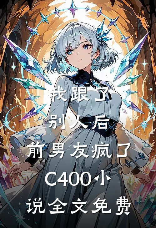 我跟了别人后，前男友疯了C400小说全文免费
