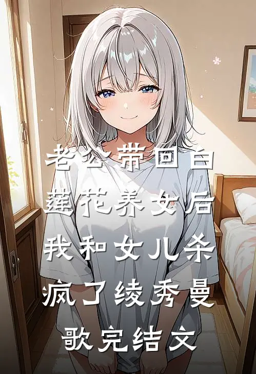 老公带回白莲花养女后，我和女儿杀疯了绫秀曼歌完结文