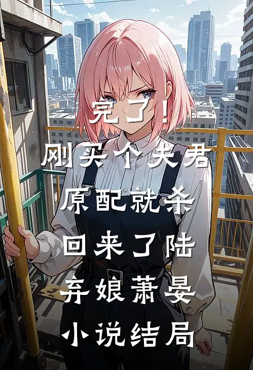 完了！刚买个夫君，原配就杀回来了陆弃娘萧晏小说结局