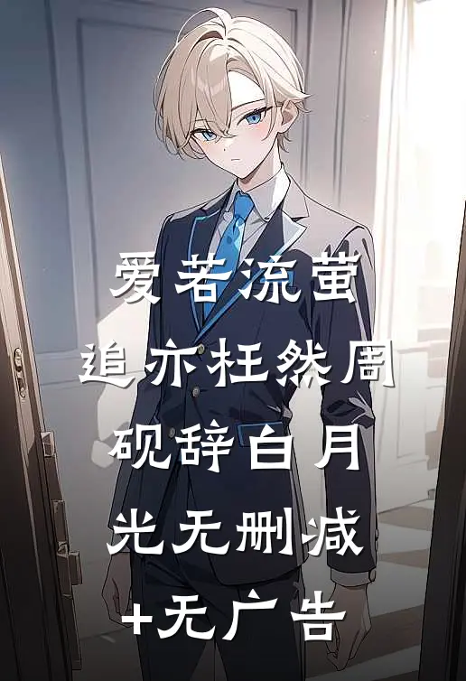 爱若流萤，追亦枉然周砚辞白月光无删减+无广告