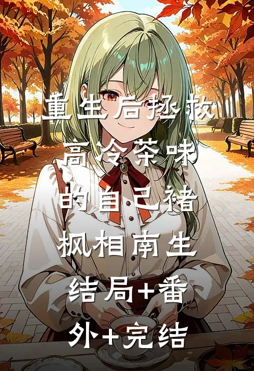 重生后拯救高冷茶味的自己褚枫相南生结局+番外+完结