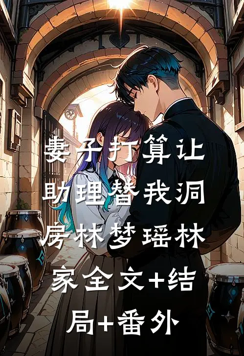 妻子打算让助理替我洞房林梦瑶林家全文+结局+番外