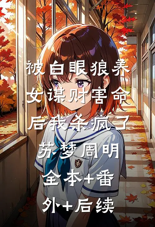 被白眼狼养女谋财害命后我杀疯了苏梦周明:全本+番外+后续
