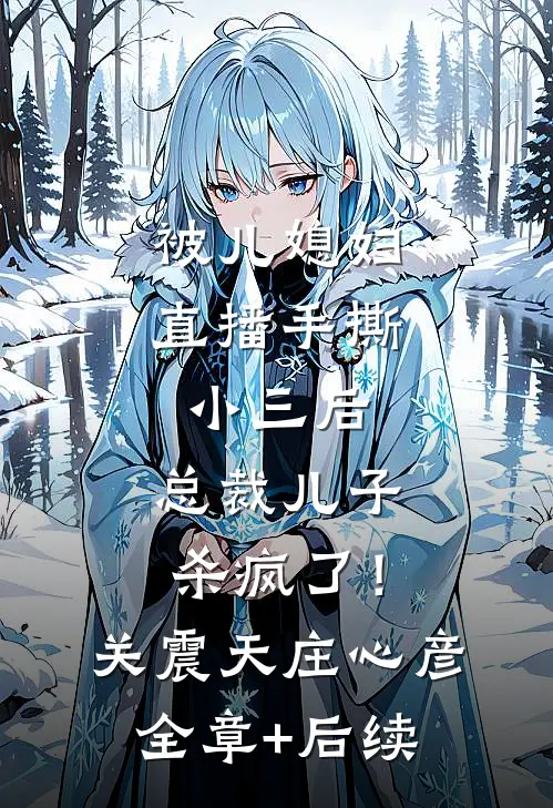 被儿媳妇直播手撕小三后，总裁儿子杀疯了！关震天庄心彦全章+后续