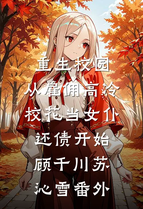 重生校园：从雇佣高冷校花当女仆还债开始顾千川苏沁雪番外