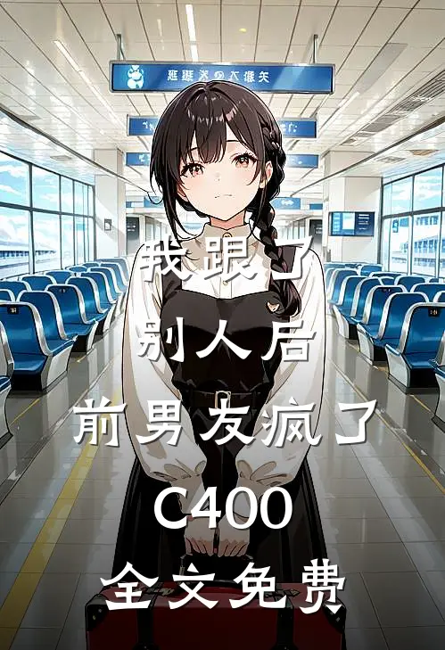我跟了别人后，前男友疯了C400全文免费
