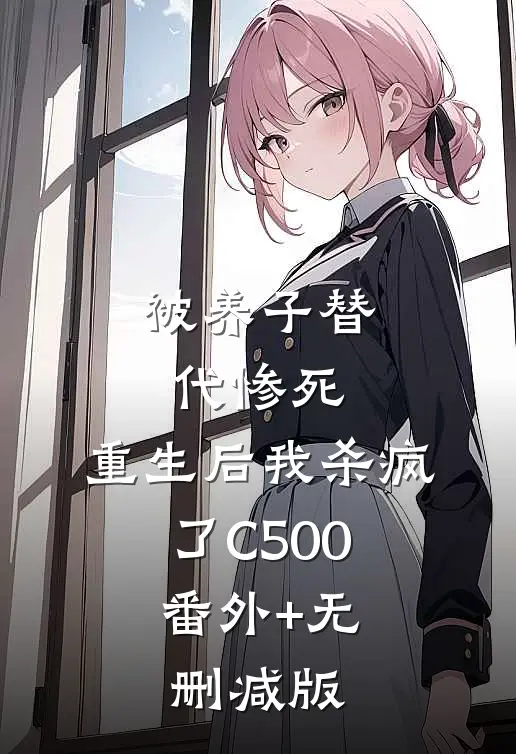 被养子替代惨死，重生后我杀疯了C500:番外+无删减版