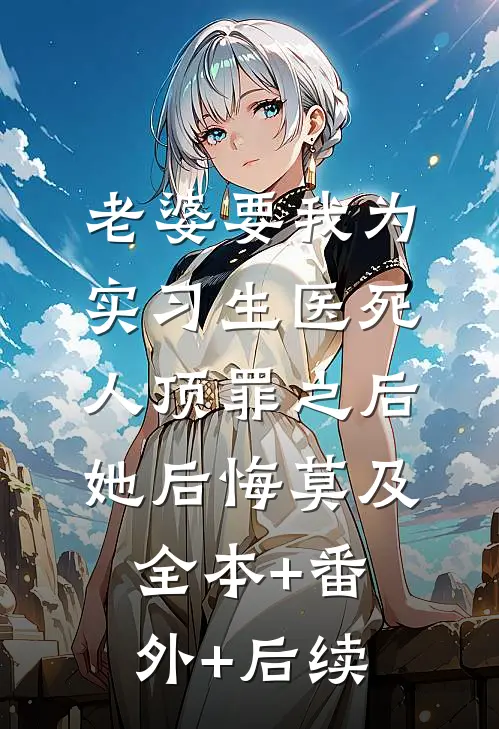老婆要我为实习生医死人顶罪之后，她后悔莫及:全本+番外+后续