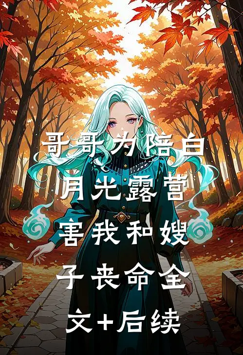 哥哥为陪白月光露营，害我和嫂子丧命全文+后续
