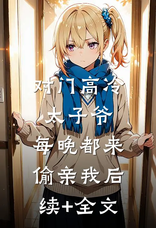 对门高冷太子爷，每晚都来偷亲我后续+全文