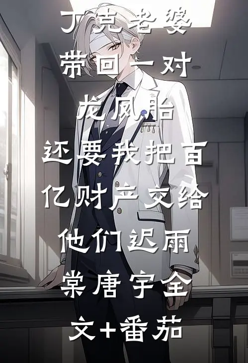 丁克老婆带回一对龙凤胎，还要我把百亿财产交给他们迟雨棠唐宇全文+番茄