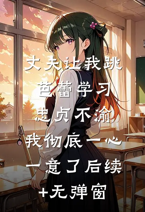 丈夫让我跳芭蕾学习忠贞不渝，我彻底一心一意了后续+无弹窗