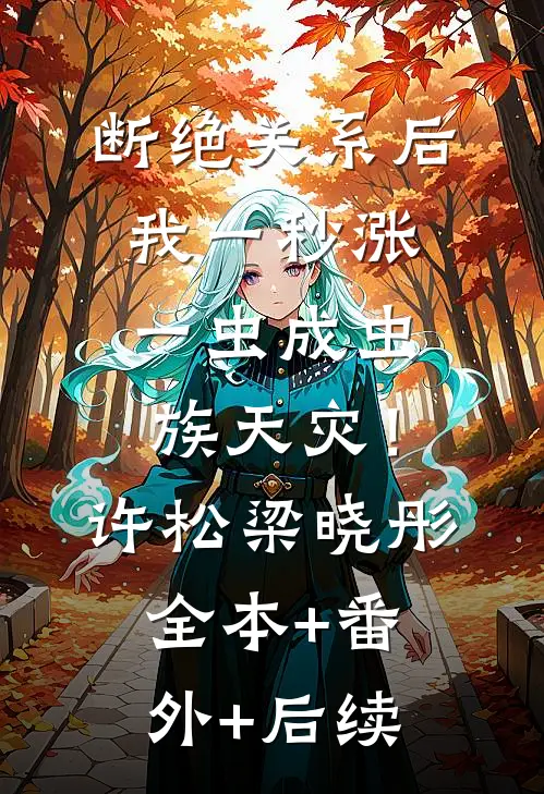 断绝关系后，我一秒涨一虫成虫族天灾！许松梁晓彤:全本+番外+后续