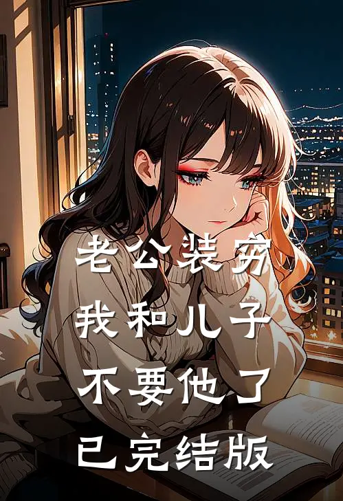 老公装穷，我和儿子不要他了已完结版