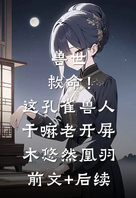兽世：救命！这孔雀兽人干嘛老开屏木悠然凰羽前文+后续