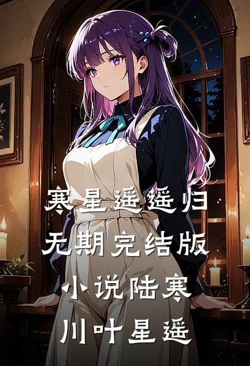 寒星遥遥归无期完结版小说陆寒川叶星遥