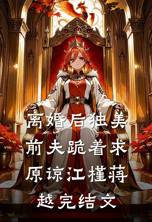 离婚后独美，前夫跪着求原谅江槿蒋越完结文