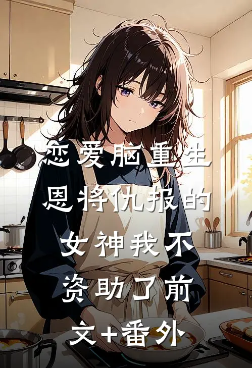 恋爱脑重生，恩将仇报的女神我不资助了前文+番外