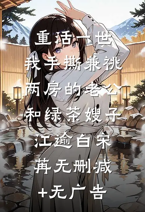 重活一世，我手撕兼祧两房的老公和绿茶嫂子江逾白宋苒无删减+无广告