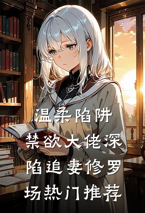 温柔陷阱：禁欲大佬深陷追妻修罗场热门推荐