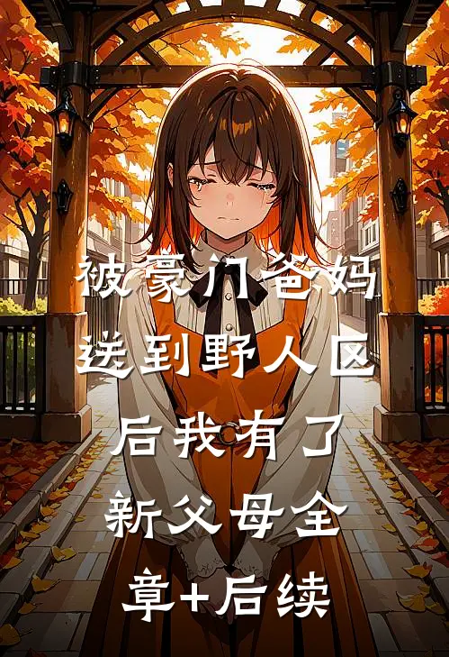 被豪门爸妈送到野人区后我有了新父母全章+后续
