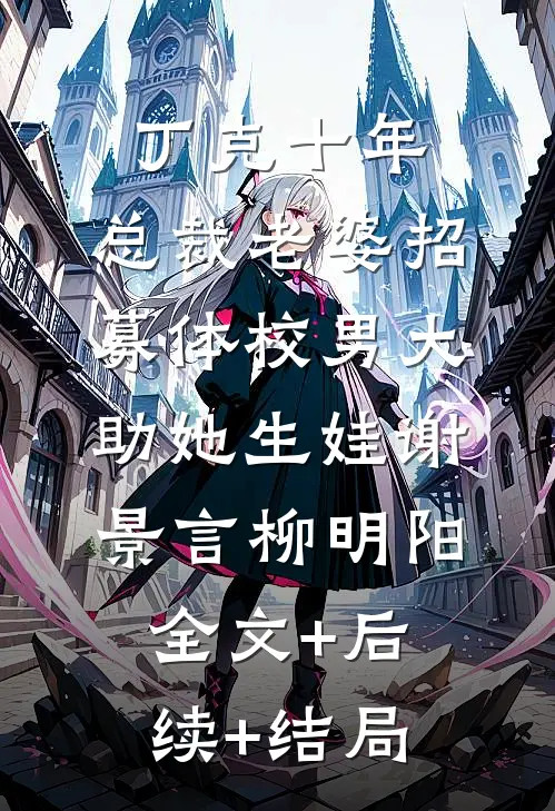 丁克十年，总裁老婆招募体校男大助她生娃谢景言柳明阳全文+后续+结局