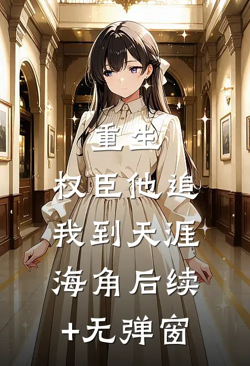 重生：权臣他追我到天涯海角后续+无弹窗