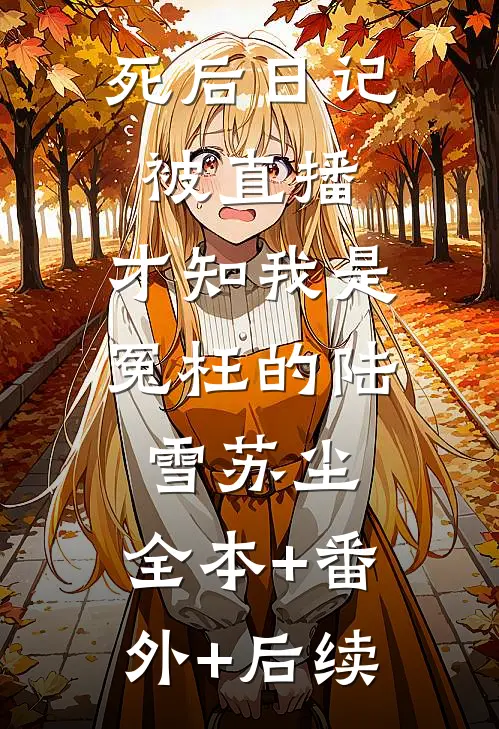 死后日记被直播，才知我是冤枉的陆雪苏尘:全本+番外+后续