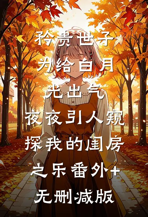 矜贵世子为给白月光出气，夜夜引人窥探我的闺房之乐番外+无删减版
