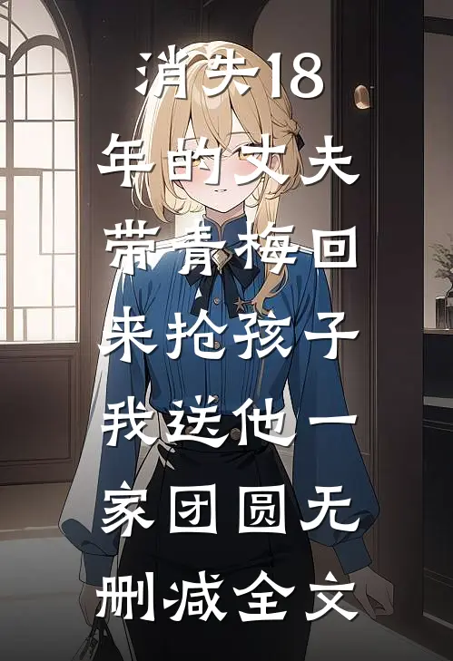 消失18年的丈夫带青梅回来抢孩子，我送他一家团圆无删减全文